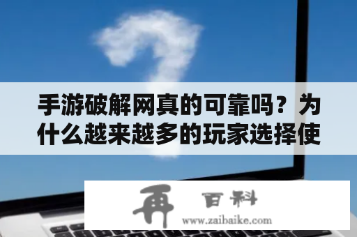 手游破解网真的可靠吗？为什么越来越多的玩家选择使用手游破解网？