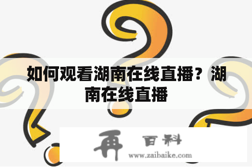 如何观看湖南在线直播？湖南在线直播