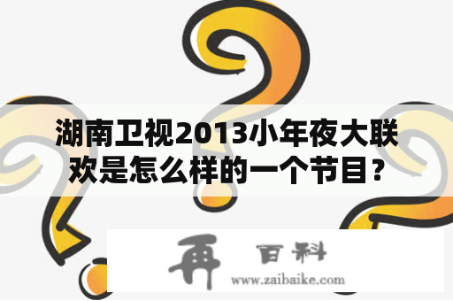 湖南卫视2013小年夜大联欢是怎么样的一个节目？
