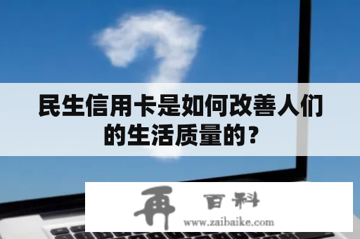 民生信用卡是如何改善人们的生活质量的？