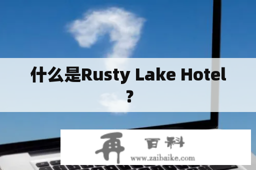 什么是Rusty Lake Hotel？