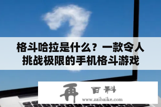 格斗哈拉是什么？一款令人挑战极限的手机格斗游戏