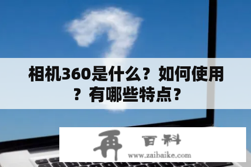 相机360是什么？如何使用？有哪些特点？