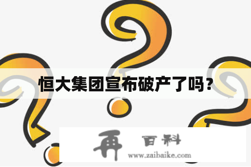 恒大集团宣布破产了吗？