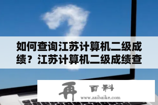 如何查询江苏计算机二级成绩？江苏计算机二级成绩查询方法