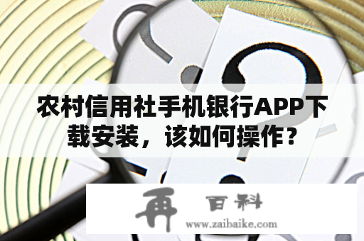 农村信用社手机银行APP下载安装，该如何操作？