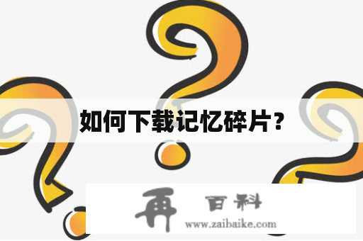 如何下载记忆碎片？