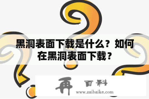 黑洞表面下载是什么？如何在黑洞表面下载？