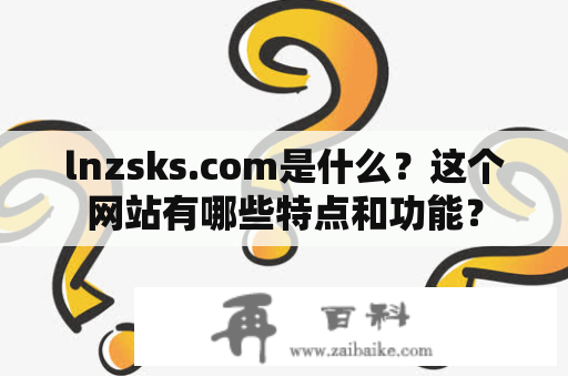 lnzsks.com是什么？这个网站有哪些特点和功能？