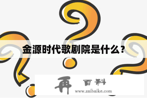 金源时代歌剧院是什么？