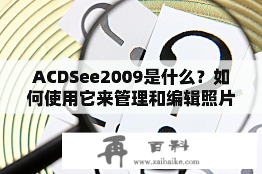 ACDSee2009是什么？如何使用它来管理和编辑照片？