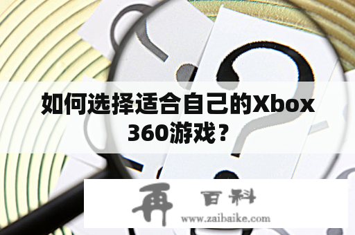 如何选择适合自己的Xbox360游戏？