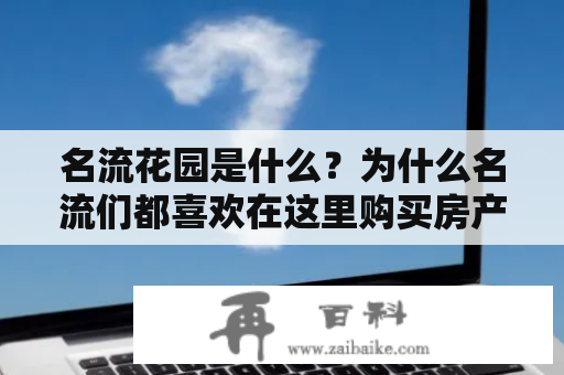 名流花园是什么？为什么名流们都喜欢在这里购买房产？