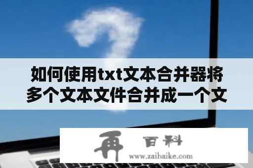 如何使用txt文本合并器将多个文本文件合并成一个文件？