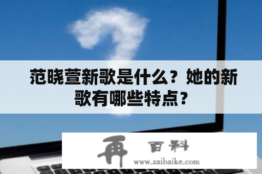  范晓萱新歌是什么？她的新歌有哪些特点？