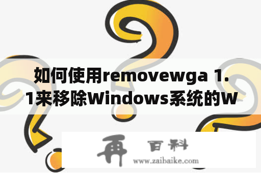 如何使用removewga 1.1来移除Windows系统的WGA认证？