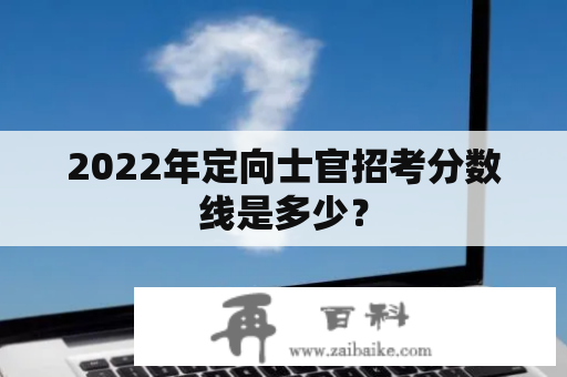 2022年定向士官招考分数线是多少？