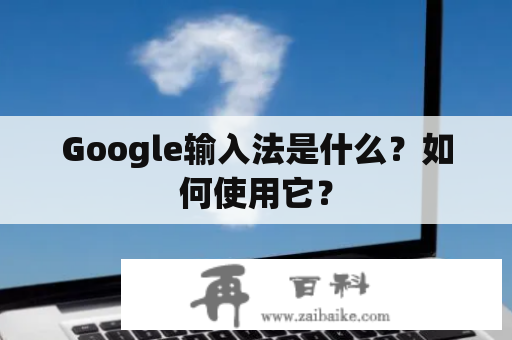 Google输入法是什么？如何使用它？