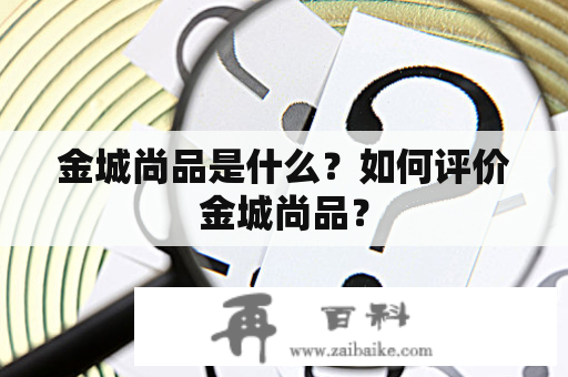 金城尚品是什么？如何评价金城尚品？