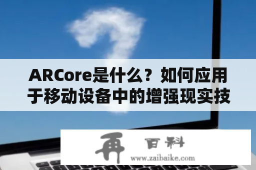 ARCore是什么？如何应用于移动设备中的增强现实技术？