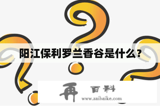 阳江保利罗兰香谷是什么？