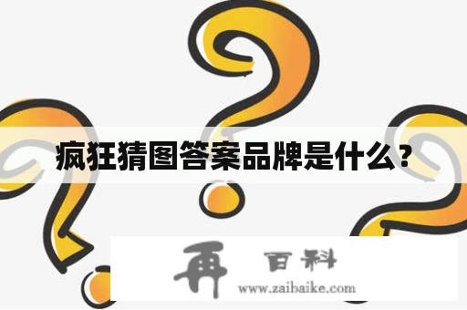 疯狂猜图答案品牌是什么？