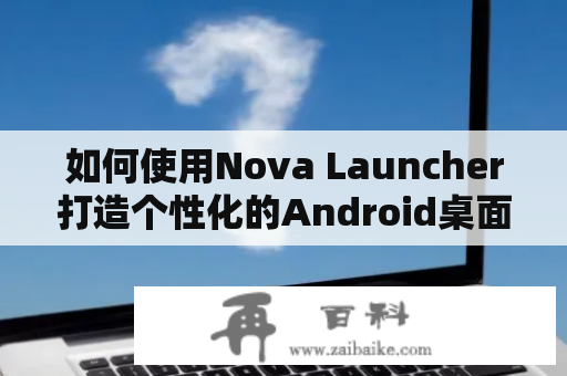 如何使用Nova Launcher打造个性化的Android桌面？