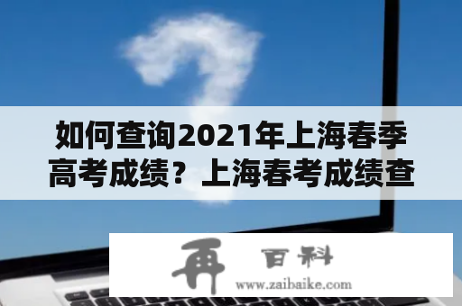 如何查询2021年上海春季高考成绩？上海春考成绩查询