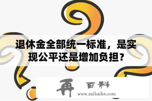 退休金全部统一标准，是实现公平还是增加负担？