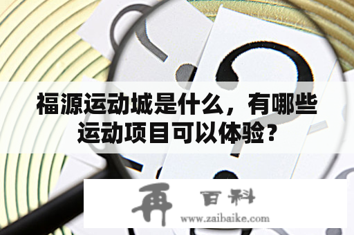 福源运动城是什么，有哪些运动项目可以体验？