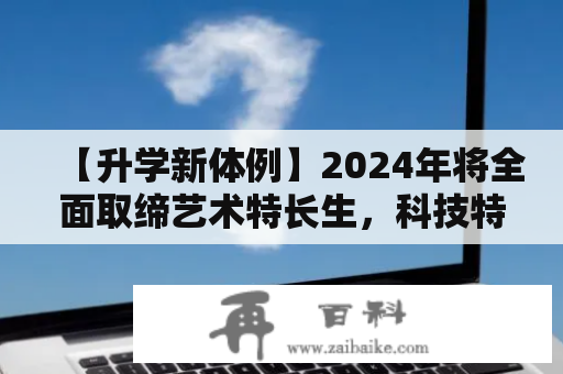 【升学新体例】2024年将全面取缔艺术特长生，科技特长生成为升学新体例！