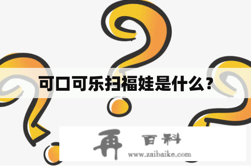 可口可乐扫福娃是什么？