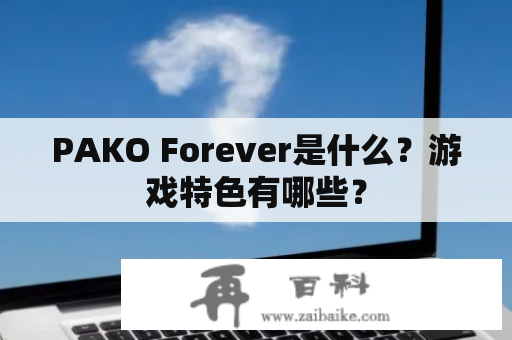 PAKO Forever是什么？游戏特色有哪些？