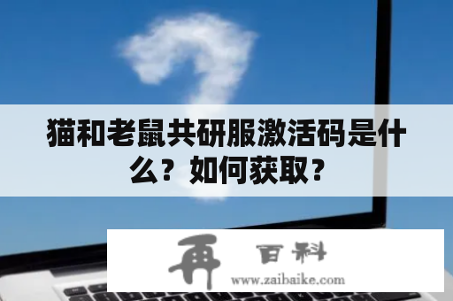 猫和老鼠共研服激活码是什么？如何获取？