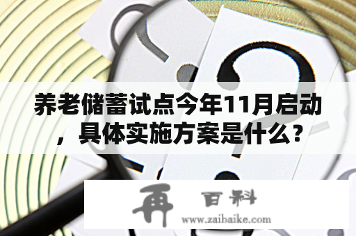 养老储蓄试点今年11月启动，具体实施方案是什么？