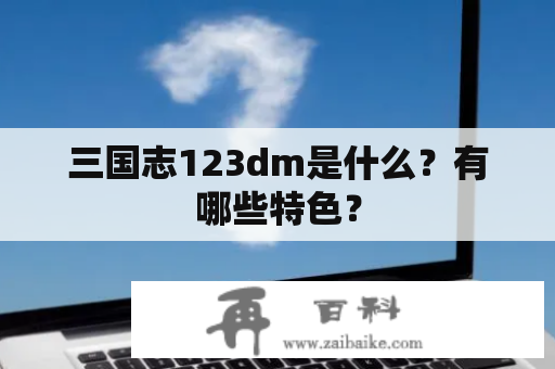 三国志123dm是什么？有哪些特色？