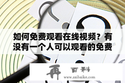 如何免费观看在线视频？有没有一个人可以观看的免费视频？