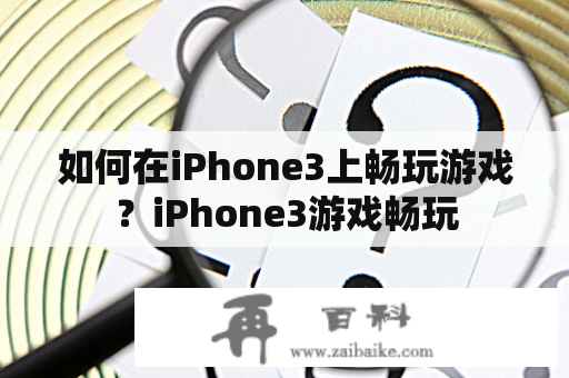 如何在iPhone3上畅玩游戏？iPhone3游戏畅玩