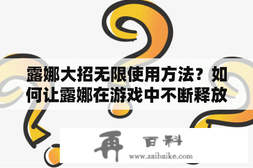 露娜大招无限使用方法？如何让露娜在游戏中不断释放大招？