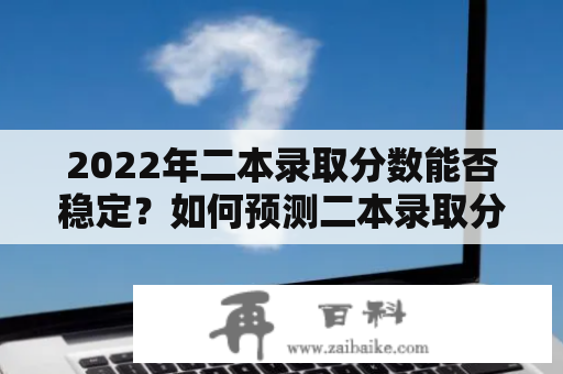 2022年二本录取分数能否稳定？如何预测二本录取分数？