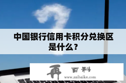 中国银行信用卡积分兑换区是什么？