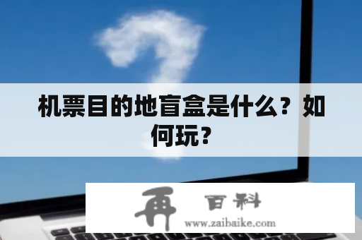 机票目的地盲盒是什么？如何玩？