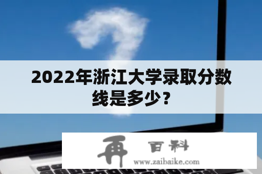 2022年浙江大学录取分数线是多少？