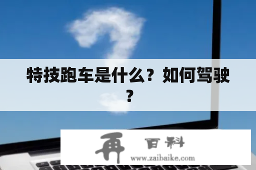 特技跑车是什么？如何驾驶？