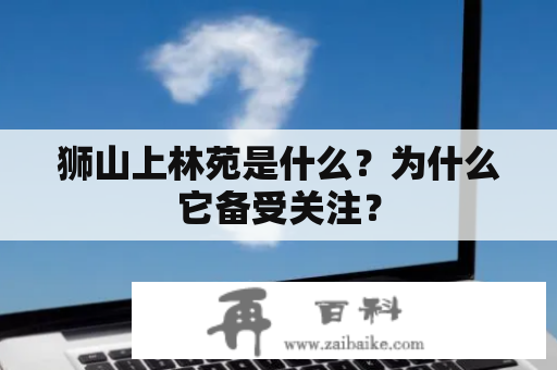 狮山上林苑是什么？为什么它备受关注？