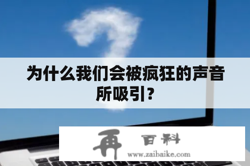 为什么我们会被疯狂的声音所吸引？