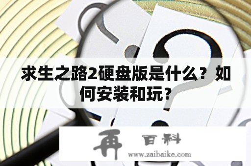 求生之路2硬盘版是什么？如何安装和玩？