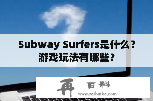 Subway Surfers是什么？游戏玩法有哪些？