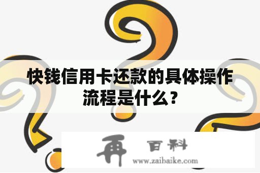 快钱信用卡还款的具体操作流程是什么？