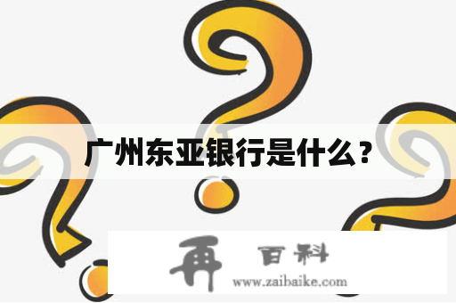 广州东亚银行是什么？